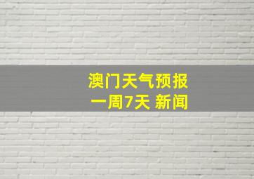 澳门天气预报一周7天 新闻